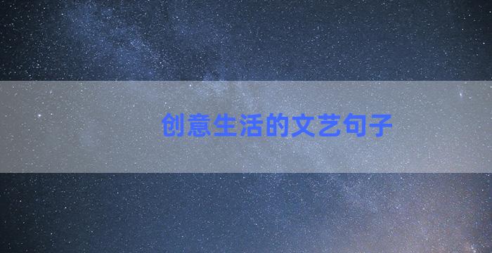 创意生活的文艺句子