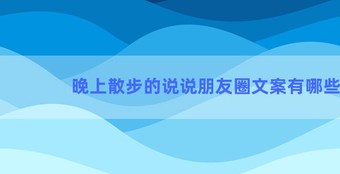 晚上散步的说说朋友圈文案有哪些